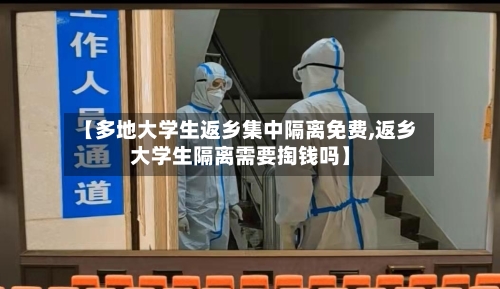【多地大学生返乡集中隔离免费,返乡大学生隔离需要掏钱吗】