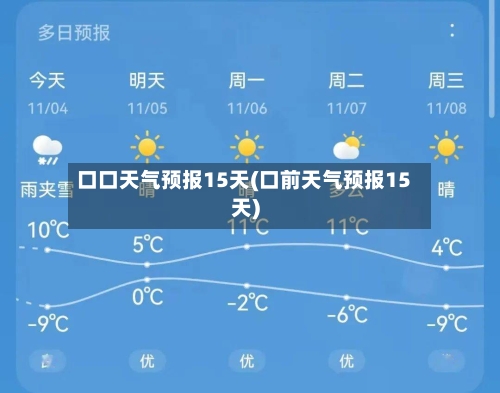 口口天气预报15天(口前天气预报15天)