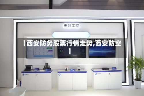 【西安防务股票行情走势,西安防空】