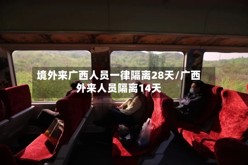 境外来广西人员一律隔离28天/广西外来人员隔离14天