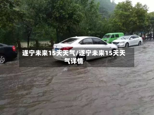 遂宁未来15天天气/遂宁未来15天天气详情
