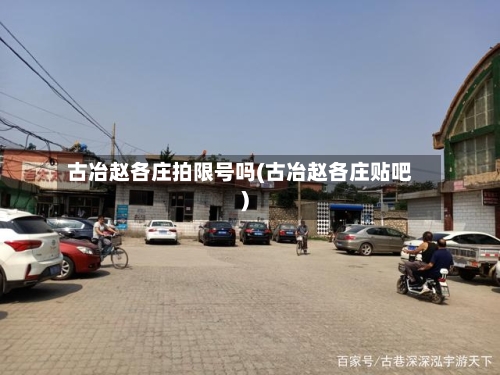 古冶赵各庄拍限号吗(古冶赵各庄贴吧)