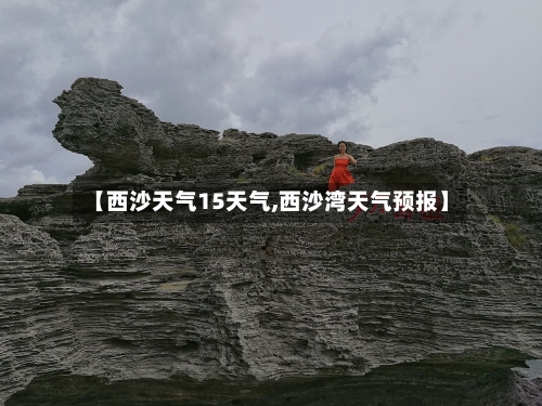 【西沙天气15天气,西沙湾天气预报】