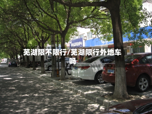 芜湖限不限行/芜湖限行外地车吗