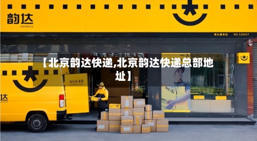 【北京韵达快递,北京韵达快递总部地址】