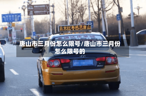 唐山市三月份怎么限号/唐山市三月份怎么限号的