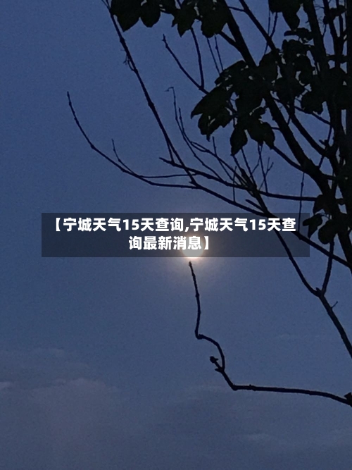 【宁城天气15天查询,宁城天气15天查询最新消息】