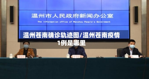 温州苍南确诊轨迹图/温州苍南疫情1例是哪里