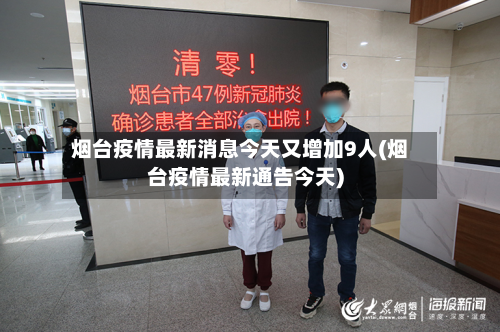 烟台疫情最新消息今天又增加9人(烟台疫情最新通告今天)