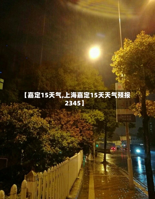 【嘉定15天气,上海嘉定15天天气预报2345】