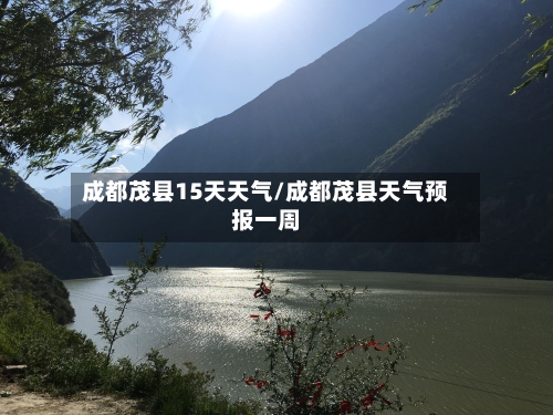 成都茂县15天天气/成都茂县天气预报一周