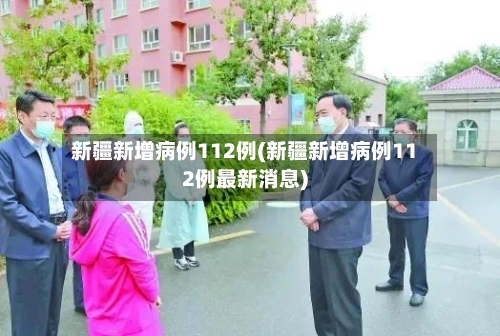 新疆新增病例112例(新疆新增病例112例最新消息)