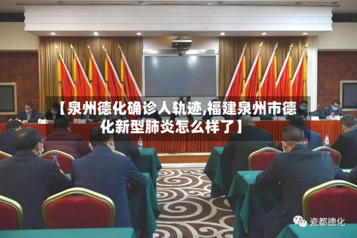 【泉州德化确诊人轨迹,福建泉州市德化新型肺炎怎么样了】