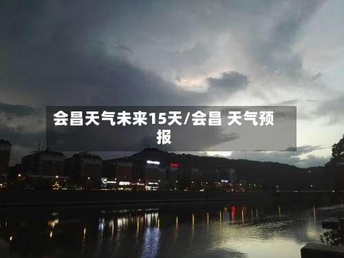 会昌天气未来15天/会昌 天气预报