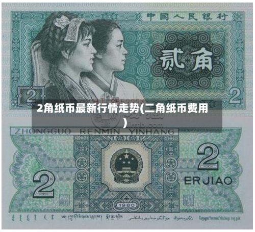 2角纸币最新行情走势(二角纸币费用)