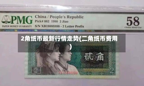 2角纸币最新行情走势(二角纸币费用)