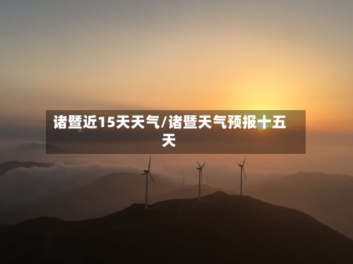 诸暨近15天天气/诸暨天气预报十五天