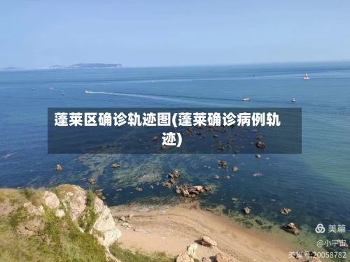 蓬莱区确诊轨迹图(蓬莱确诊病例轨迹)
