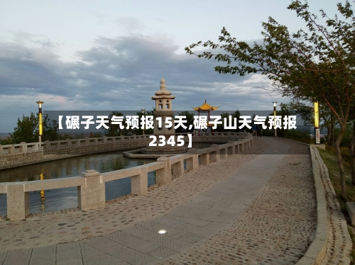 【碾子天气预报15天,碾子山天气预报2345】