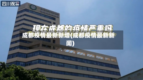 成都疫情最新新增(成都疫情最新新闻)