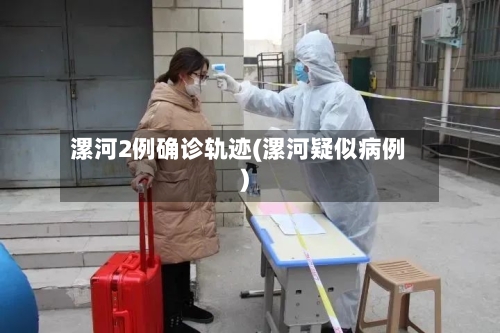 漯河2例确诊轨迹(漯河疑似病例)