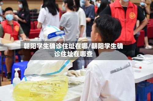 朝阳学生确诊住址在哪/朝阳学生确诊住址在哪查