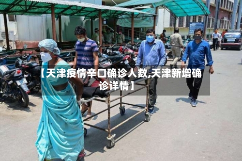【天津疫情辛口确诊人数,天津新增确诊详情】