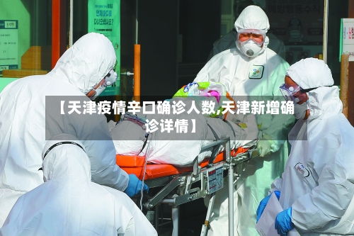 【天津疫情辛口确诊人数,天津新增确诊详情】
