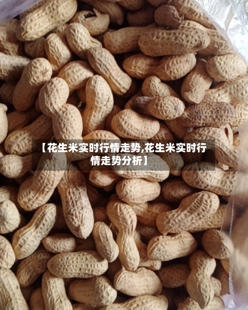 【花生米实时行情走势,花生米实时行情走势分析】