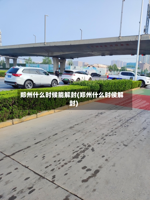 郑州什么时候能解封(郑州什么时侯解封)