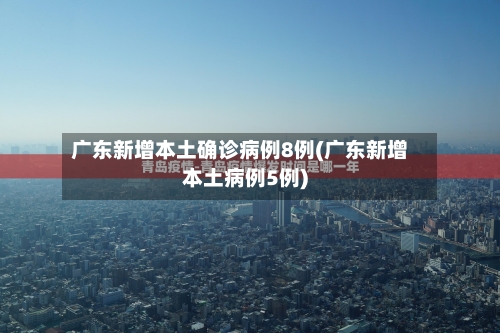 广东新增本土确诊病例8例(广东新增本土病例5例)