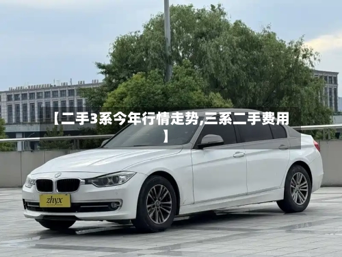 【二手3系今年行情走势,三系二手费用】