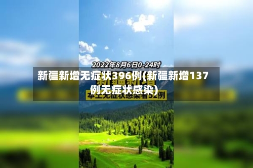 新疆新增无症状396例(新疆新增137例无症状感染)