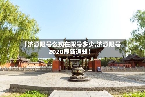 【济源限号么现在限号多少,济源限号2020最新通知】