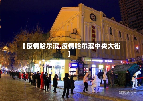 【疫情哈尔滨,疫情哈尔滨中央大街】