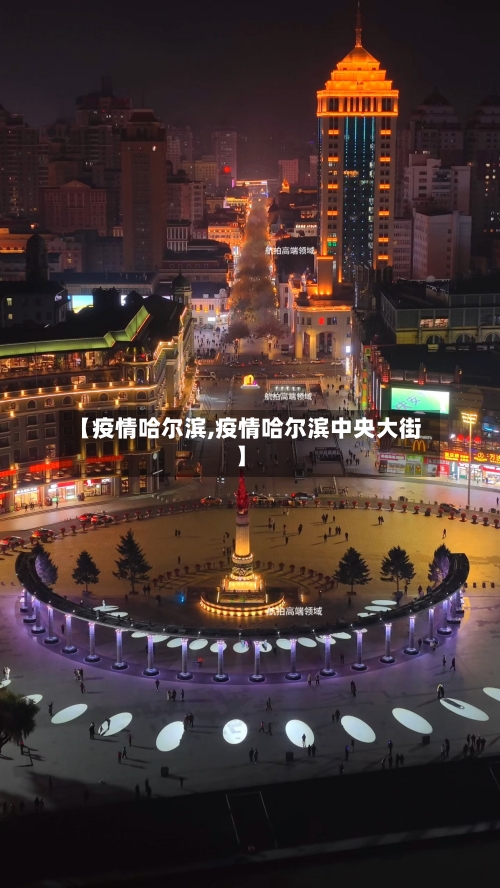 【疫情哈尔滨,疫情哈尔滨中央大街】
