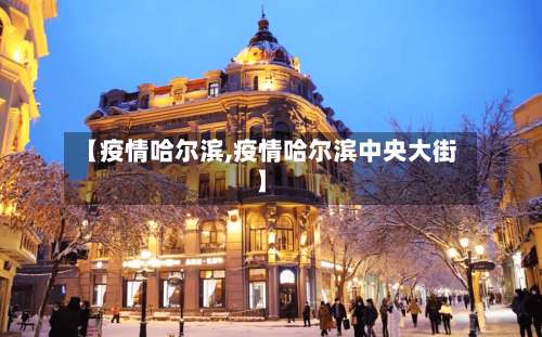 【疫情哈尔滨,疫情哈尔滨中央大街】
