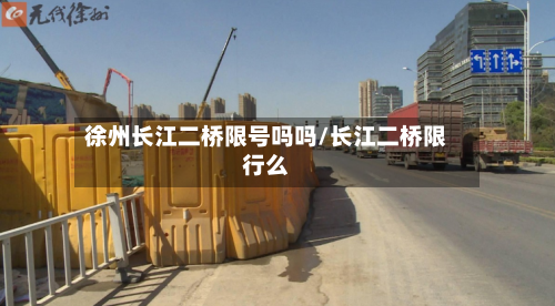 徐州长江二桥限号吗吗/长江二桥限行么