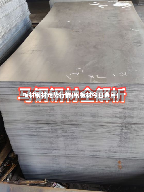 板材钢材走势行情(钢板材今日费用)