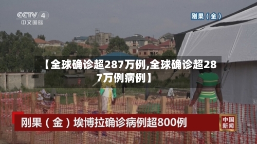 【全球确诊超287万例,全球确诊超287万例病例】