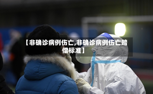 【非确诊病例伤亡,非确诊病例伤亡赔偿标准】