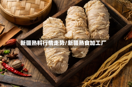 新疆熟料行情走势/新疆熟食加工厂