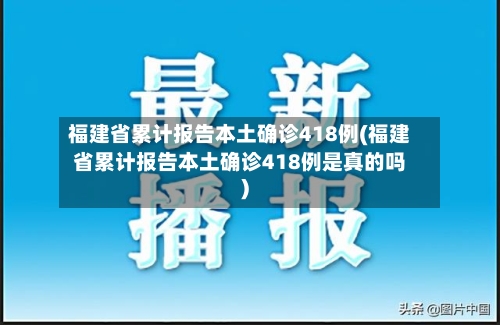 福建省累计报告本土确诊418例(福建省累计报告本土确诊418例是真的吗)
