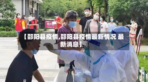 【邵阳县疫情,邵阳县疫情最新情况 最新消息】