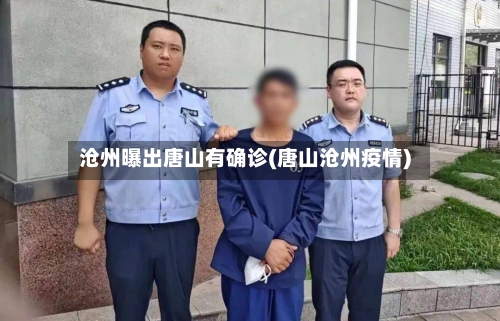 沧州曝出唐山有确诊(唐山沧州疫情)