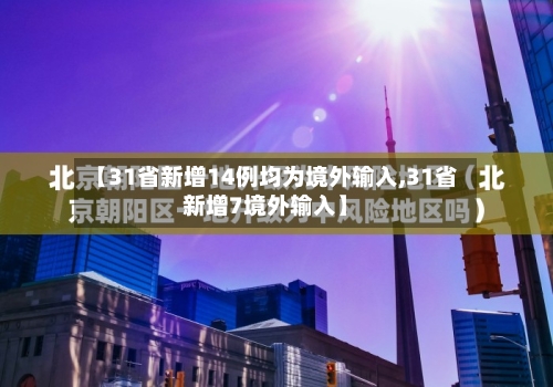【31省新增14例均为境外输入,31省新增7境外输入】