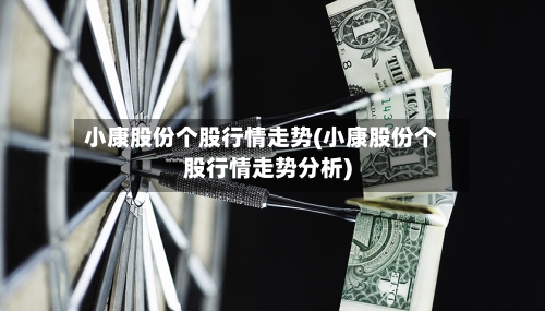 小康股份个股行情走势(小康股份个股行情走势分析)