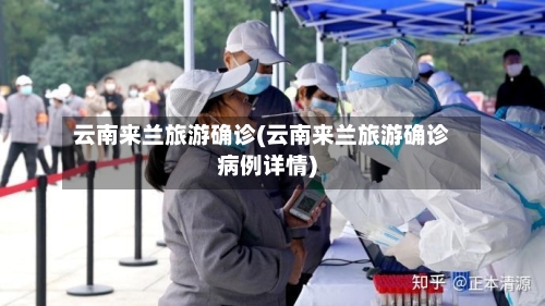 云南来兰旅游确诊(云南来兰旅游确诊病例详情)