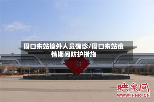 周口东站境外人员确诊/周口东站疫情期间防护措施