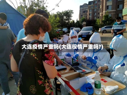 大连疫情严重吗(大连役情严重吗?)